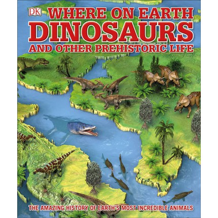 Where on Earth Dinosaurs and Other Prehistoric Life