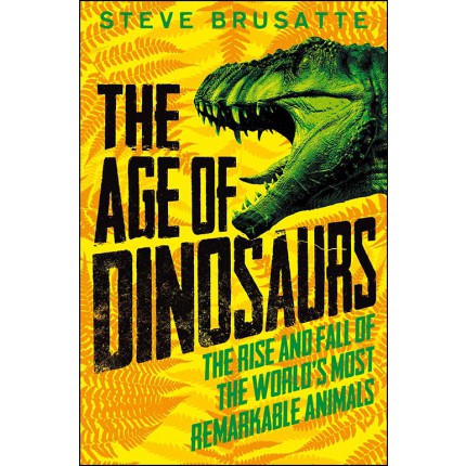 The Age of Dinosaurs - The Rise and Fall of the World's Most Remarkable Animals